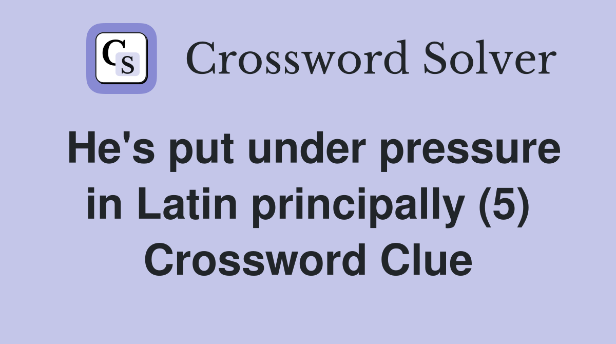 He's put under pressure in Latin principally (5) Crossword Clue